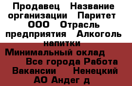 Продавец › Название организации ­ Паритет, ООО › Отрасль предприятия ­ Алкоголь, напитки › Минимальный оклад ­ 23 000 - Все города Работа » Вакансии   . Ненецкий АО,Андег д.